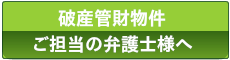 破産管財物件ご担当の弁護士様、破産管財人様へ