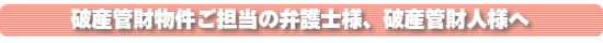 破産管財物件をご担当の弁護士様へ
