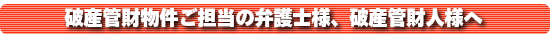 破産管財物件をご担当の弁護士様へ